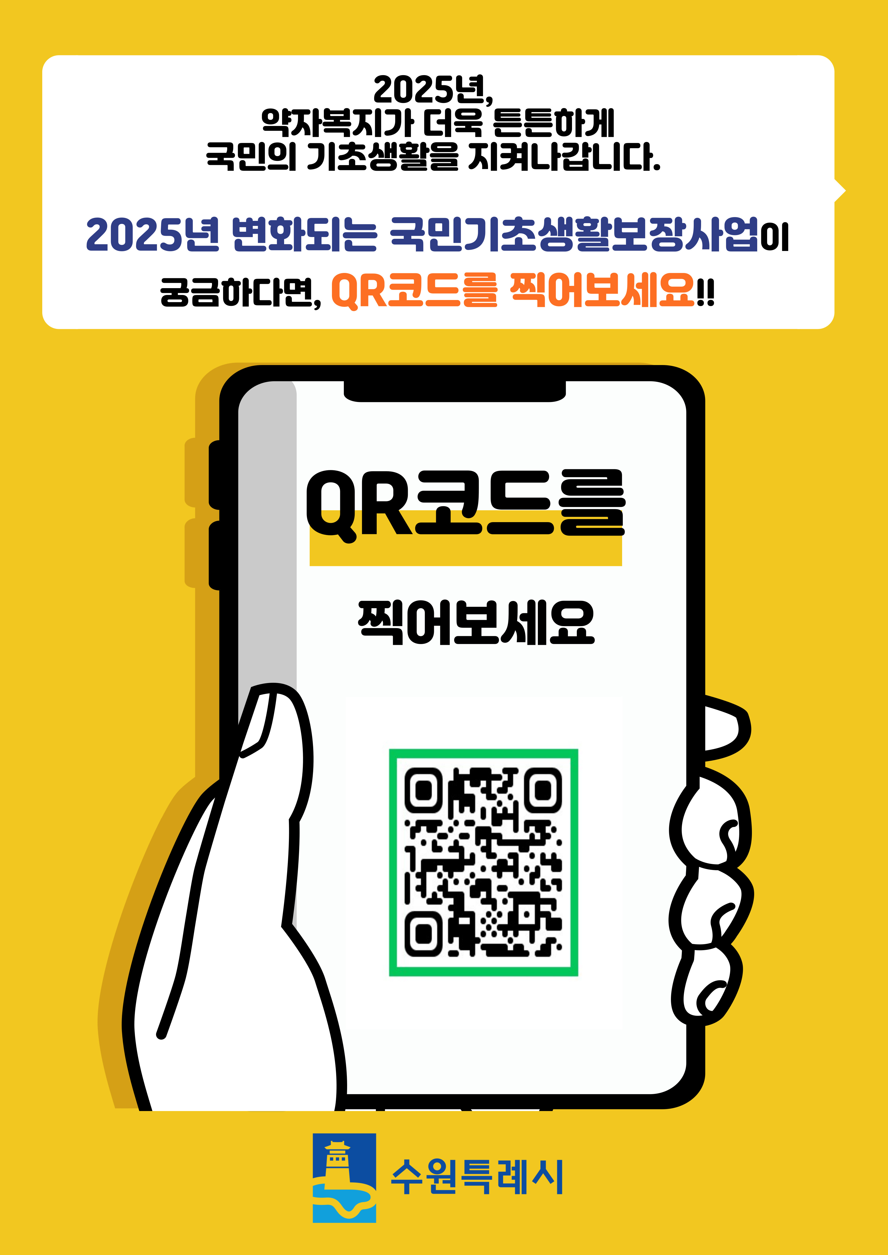 2025년, 약자복지가 더욱 튼튼하게 국민의 기초생활을 지켜나갑니다.
2025년 변화되는 국민기초생활보장사업이 궁금하다면 QR코드를 찍어보세요!!
QR코드를 찍어보세요/수원특례시